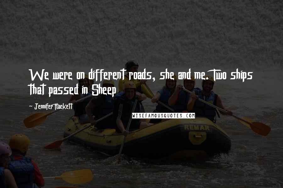 Jennifer Flackett Quotes: We were on different roads, she and me. Two ships that passed in Sheep