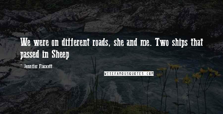 Jennifer Flackett Quotes: We were on different roads, she and me. Two ships that passed in Sheep