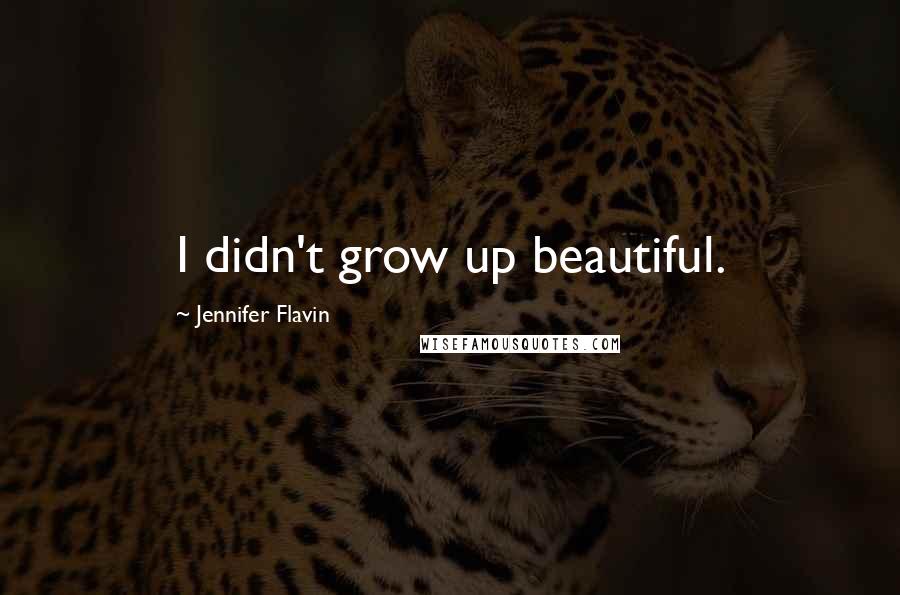 Jennifer Flavin Quotes: I didn't grow up beautiful.