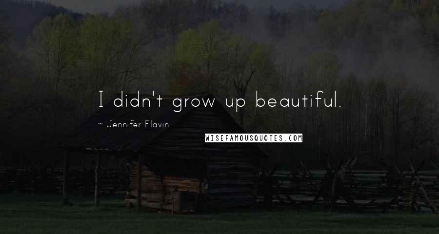 Jennifer Flavin Quotes: I didn't grow up beautiful.