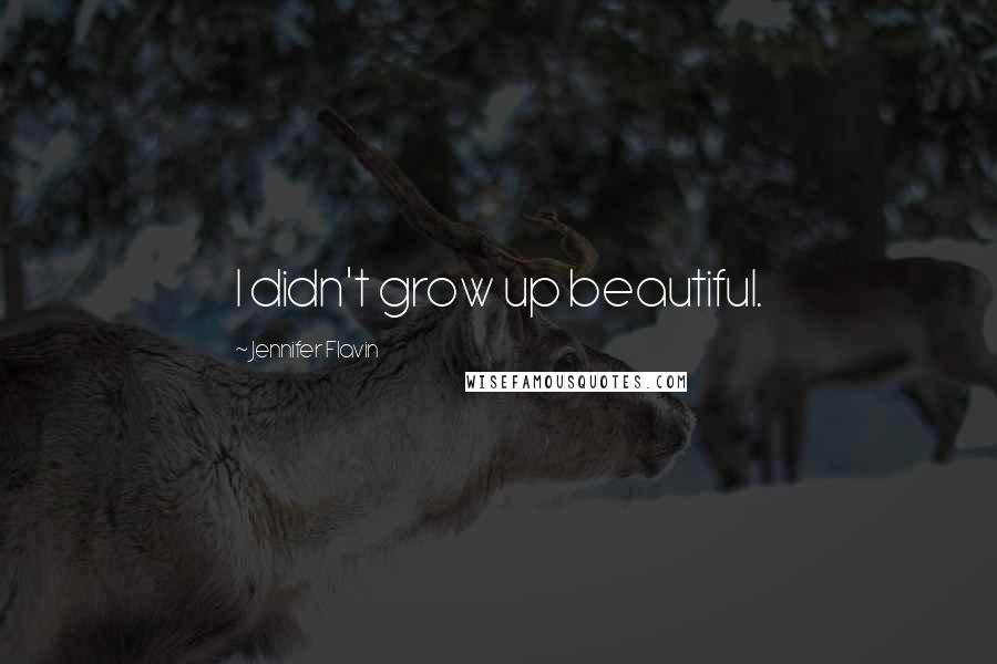 Jennifer Flavin Quotes: I didn't grow up beautiful.