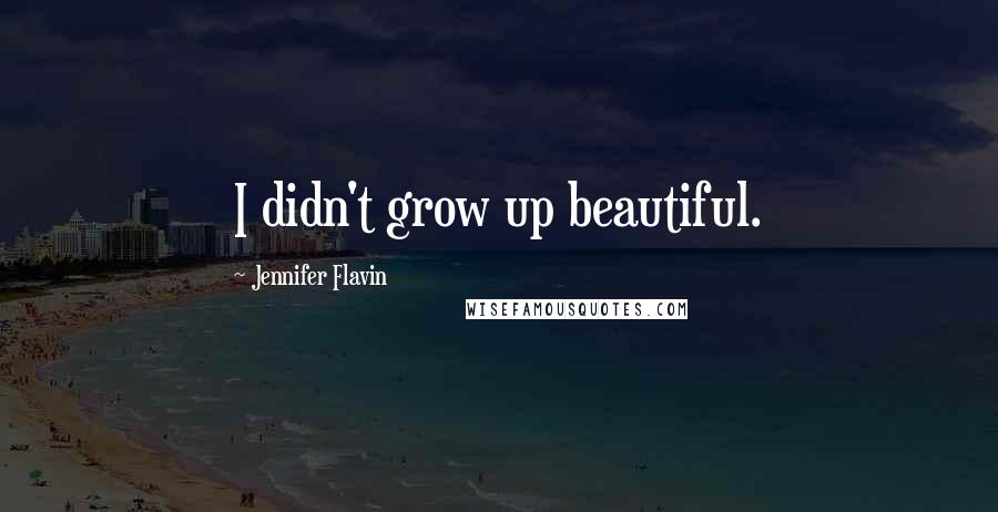 Jennifer Flavin Quotes: I didn't grow up beautiful.