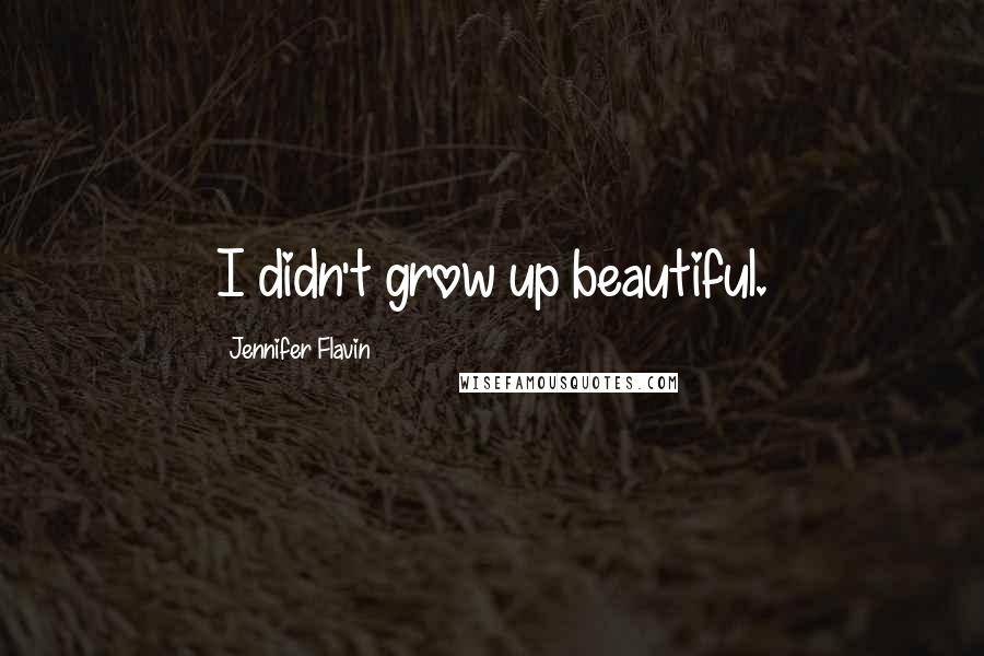 Jennifer Flavin Quotes: I didn't grow up beautiful.