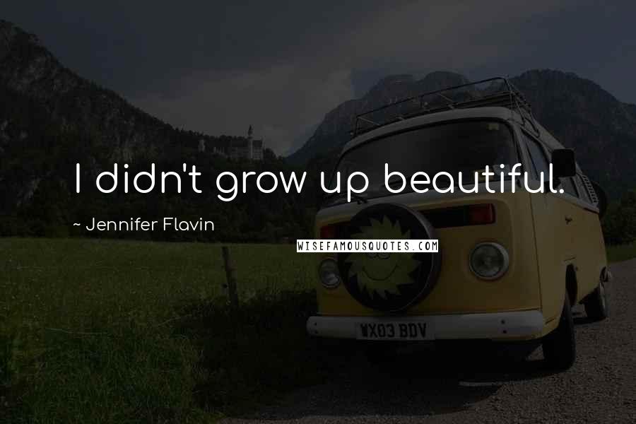 Jennifer Flavin Quotes: I didn't grow up beautiful.