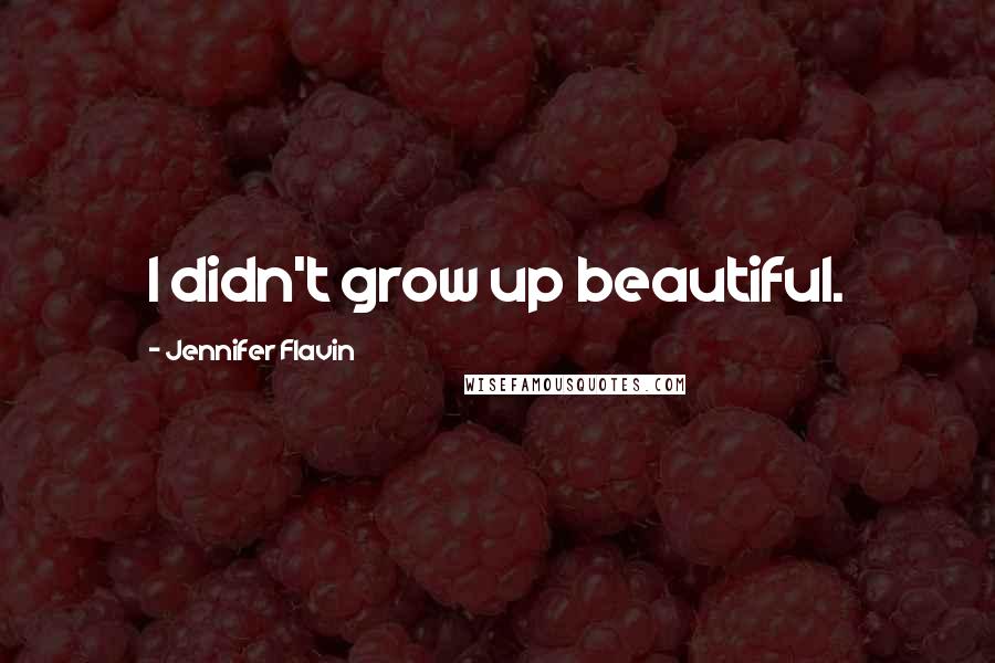 Jennifer Flavin Quotes: I didn't grow up beautiful.