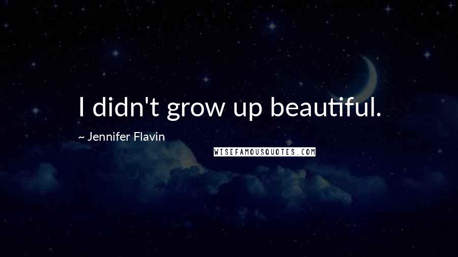 Jennifer Flavin Quotes: I didn't grow up beautiful.