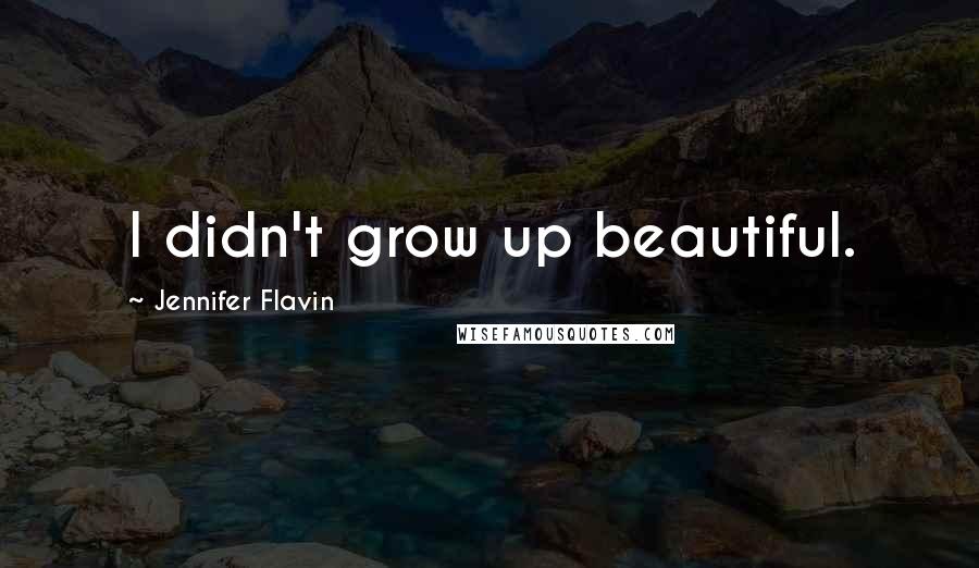 Jennifer Flavin Quotes: I didn't grow up beautiful.