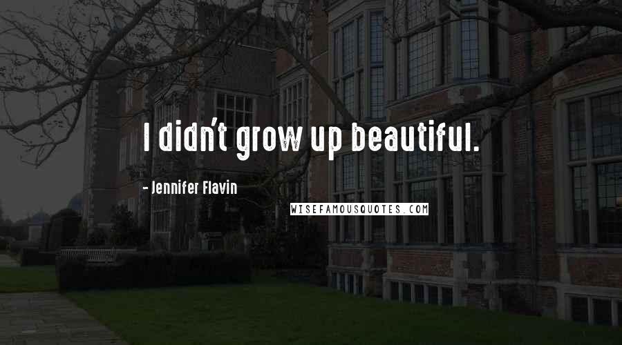 Jennifer Flavin Quotes: I didn't grow up beautiful.