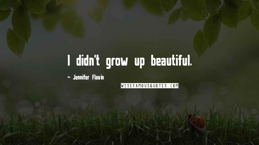 Jennifer Flavin Quotes: I didn't grow up beautiful.