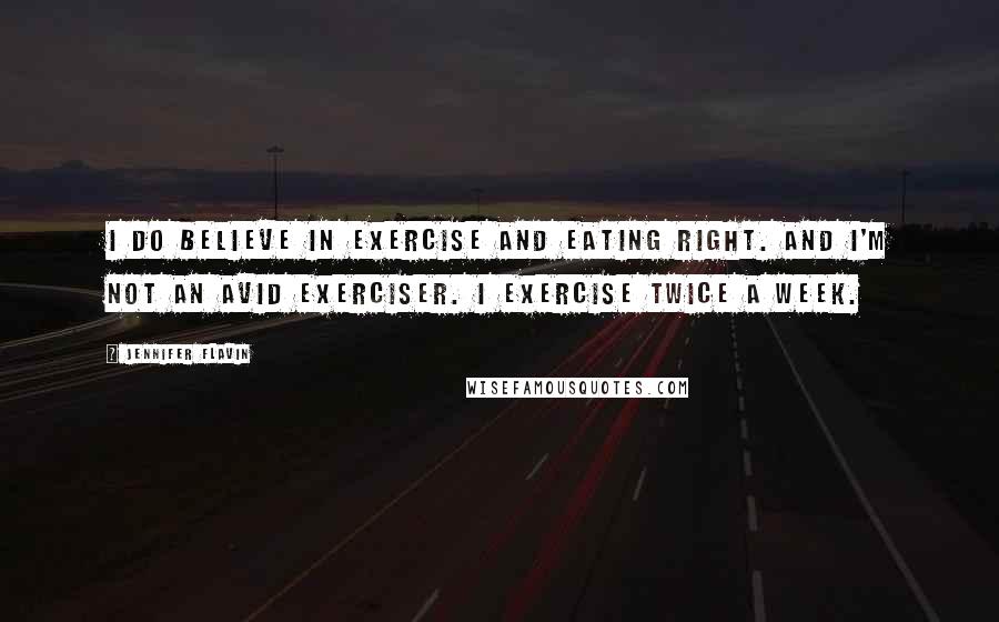 Jennifer Flavin Quotes: I do believe in exercise and eating right. And I'm not an avid exerciser. I exercise twice a week.