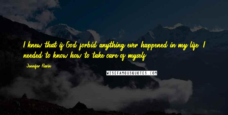 Jennifer Flavin Quotes: I knew that if-God forbid-anything ever happened in my life, I needed to know how to take care of myself.