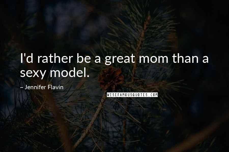 Jennifer Flavin Quotes: I'd rather be a great mom than a sexy model.