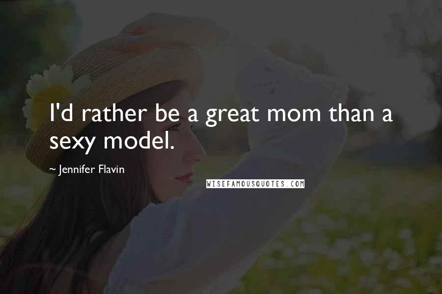 Jennifer Flavin Quotes: I'd rather be a great mom than a sexy model.