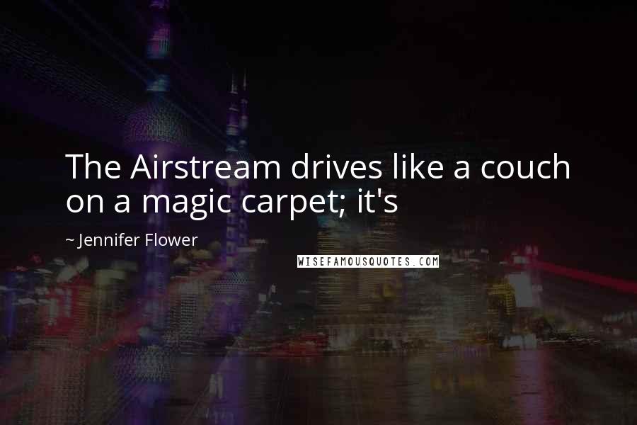 Jennifer Flower Quotes: The Airstream drives like a couch on a magic carpet; it's