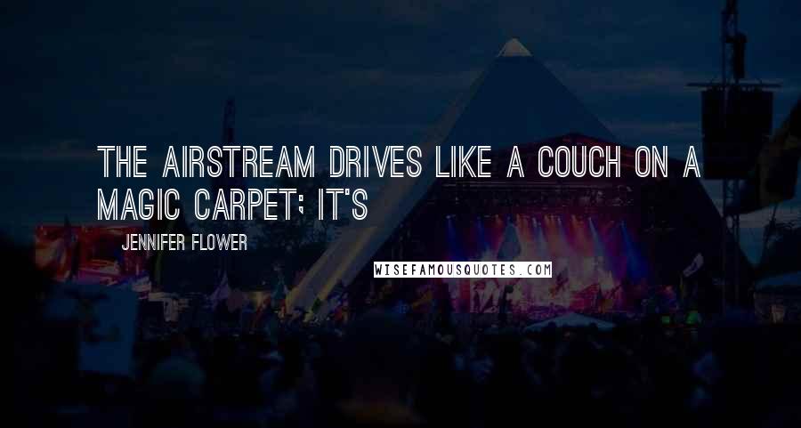 Jennifer Flower Quotes: The Airstream drives like a couch on a magic carpet; it's