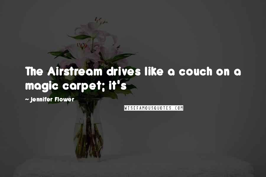 Jennifer Flower Quotes: The Airstream drives like a couch on a magic carpet; it's