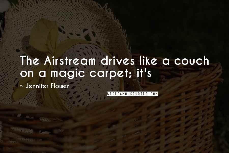 Jennifer Flower Quotes: The Airstream drives like a couch on a magic carpet; it's