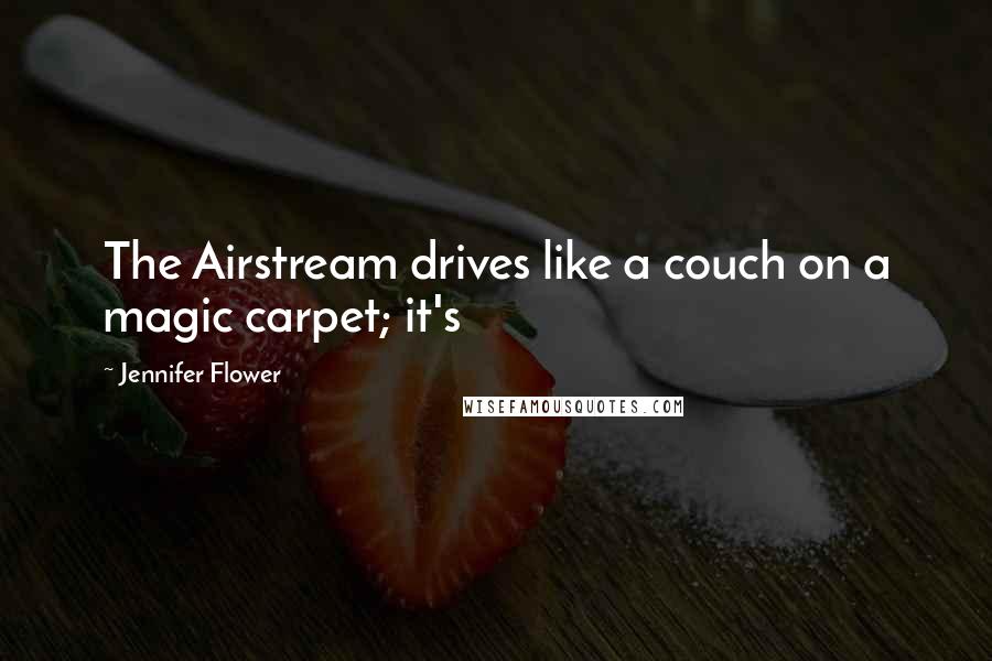 Jennifer Flower Quotes: The Airstream drives like a couch on a magic carpet; it's