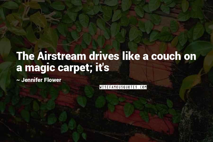 Jennifer Flower Quotes: The Airstream drives like a couch on a magic carpet; it's