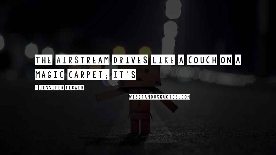 Jennifer Flower Quotes: The Airstream drives like a couch on a magic carpet; it's