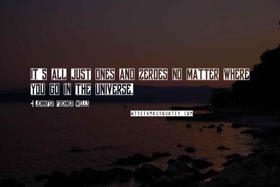 Jennifer Foehner Wells Quotes: It's all just ones and zeroes no matter where you go in the universe.