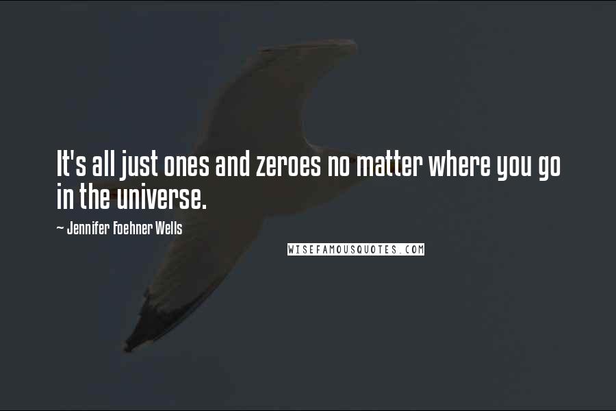Jennifer Foehner Wells Quotes: It's all just ones and zeroes no matter where you go in the universe.