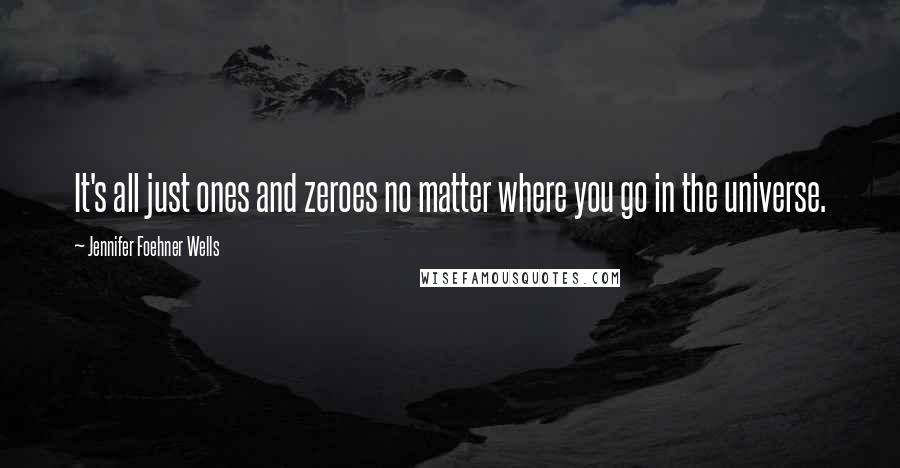 Jennifer Foehner Wells Quotes: It's all just ones and zeroes no matter where you go in the universe.