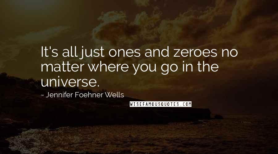 Jennifer Foehner Wells Quotes: It's all just ones and zeroes no matter where you go in the universe.