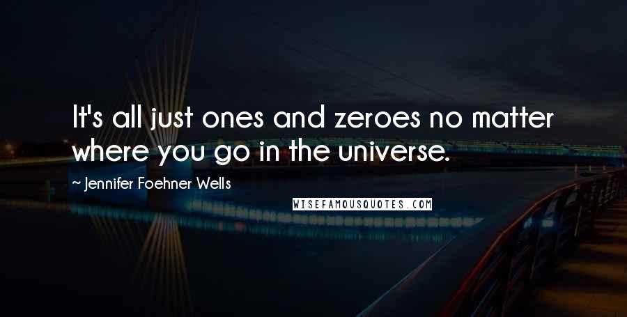 Jennifer Foehner Wells Quotes: It's all just ones and zeroes no matter where you go in the universe.