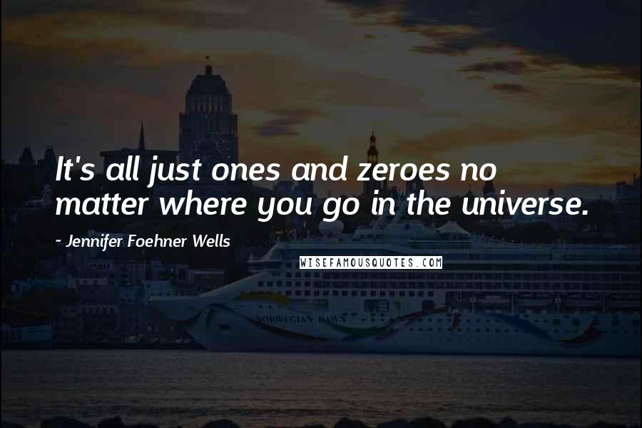 Jennifer Foehner Wells Quotes: It's all just ones and zeroes no matter where you go in the universe.
