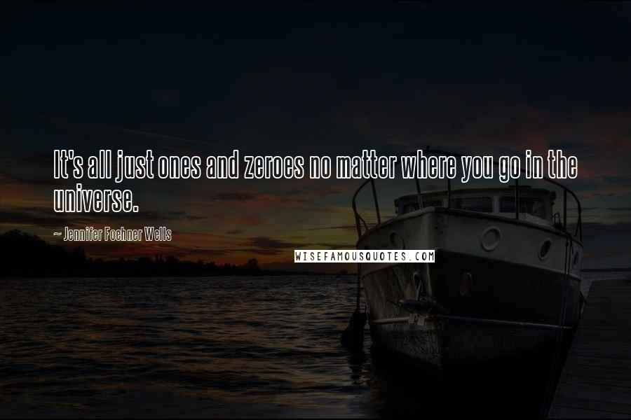Jennifer Foehner Wells Quotes: It's all just ones and zeroes no matter where you go in the universe.