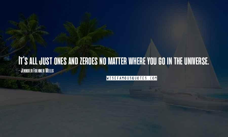 Jennifer Foehner Wells Quotes: It's all just ones and zeroes no matter where you go in the universe.