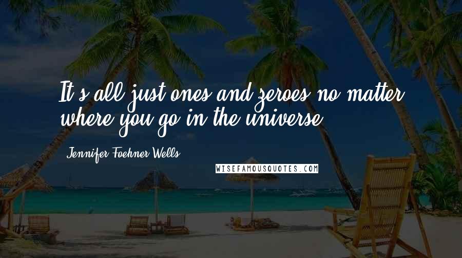 Jennifer Foehner Wells Quotes: It's all just ones and zeroes no matter where you go in the universe.