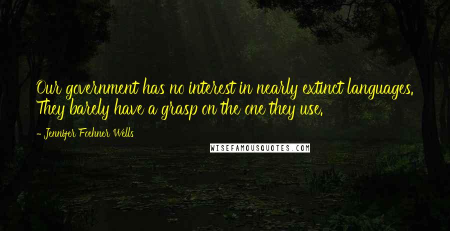 Jennifer Foehner Wells Quotes: Our government has no interest in nearly extinct languages. They barely have a grasp on the one they use.