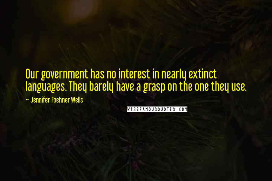 Jennifer Foehner Wells Quotes: Our government has no interest in nearly extinct languages. They barely have a grasp on the one they use.