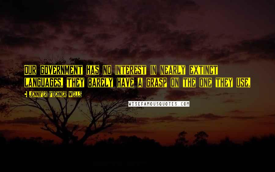 Jennifer Foehner Wells Quotes: Our government has no interest in nearly extinct languages. They barely have a grasp on the one they use.