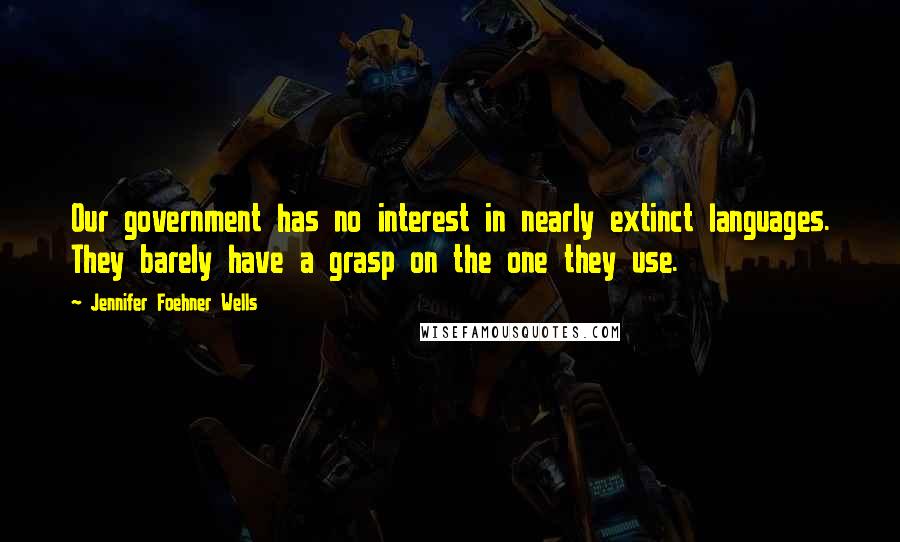 Jennifer Foehner Wells Quotes: Our government has no interest in nearly extinct languages. They barely have a grasp on the one they use.