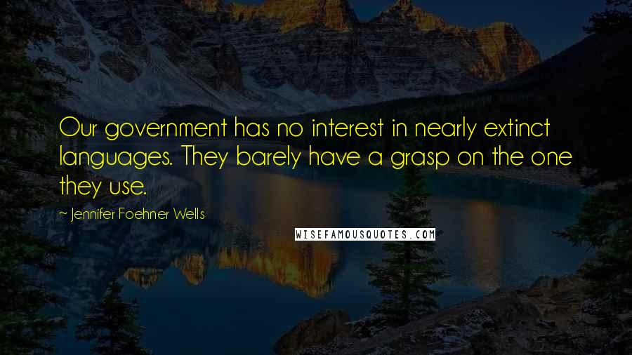 Jennifer Foehner Wells Quotes: Our government has no interest in nearly extinct languages. They barely have a grasp on the one they use.