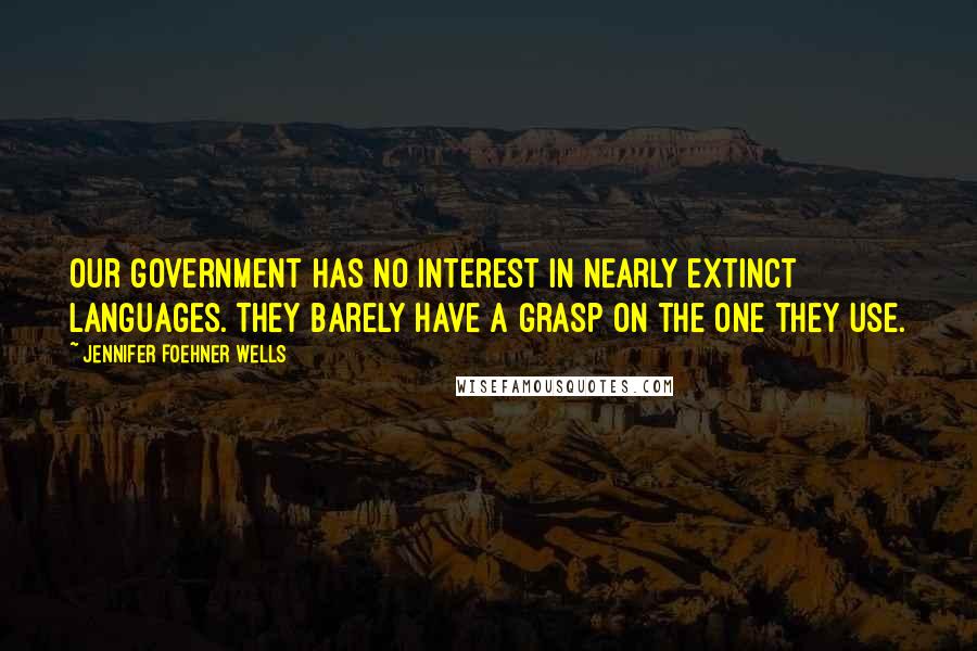 Jennifer Foehner Wells Quotes: Our government has no interest in nearly extinct languages. They barely have a grasp on the one they use.