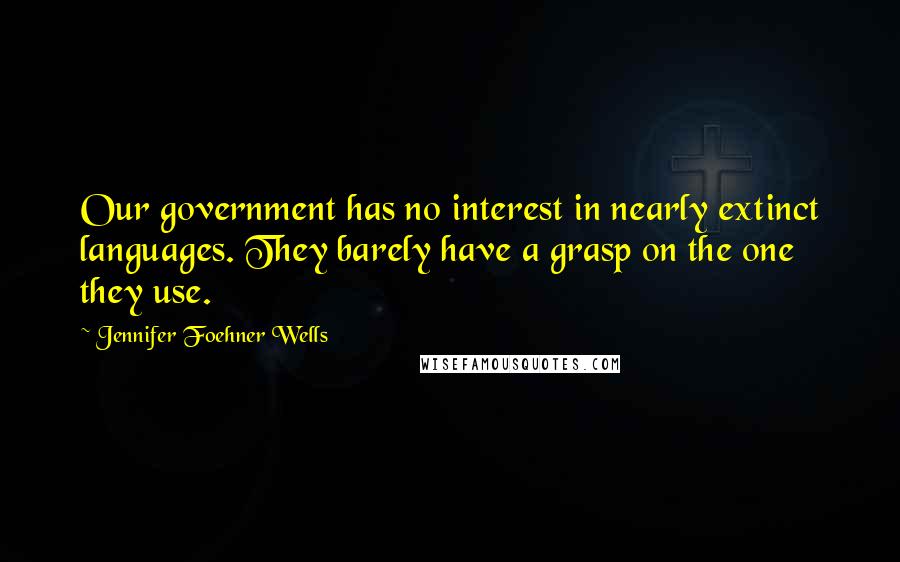 Jennifer Foehner Wells Quotes: Our government has no interest in nearly extinct languages. They barely have a grasp on the one they use.