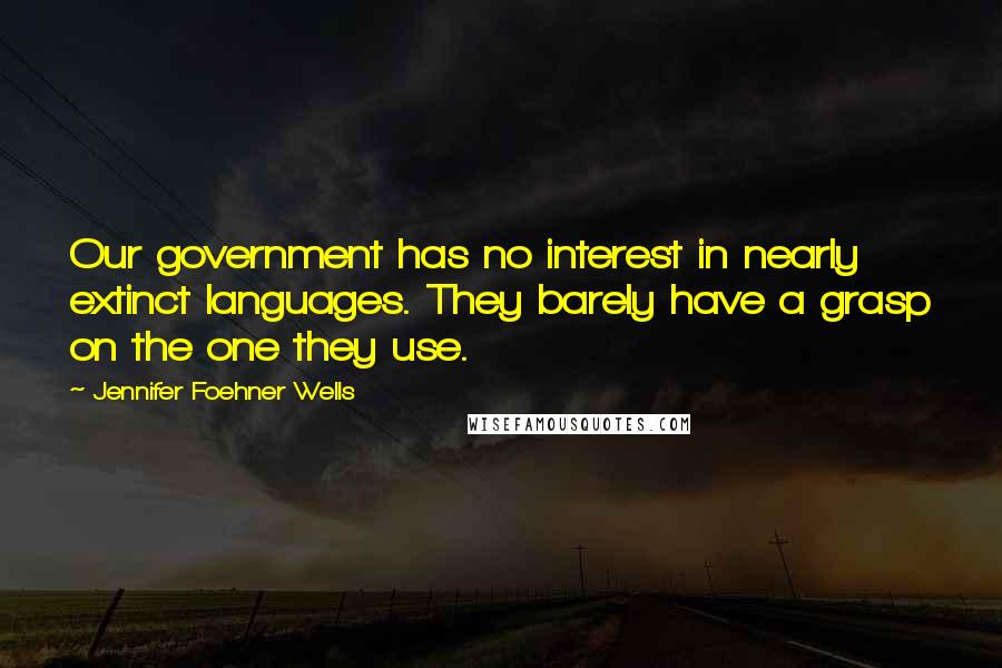 Jennifer Foehner Wells Quotes: Our government has no interest in nearly extinct languages. They barely have a grasp on the one they use.