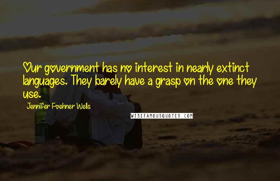 Jennifer Foehner Wells Quotes: Our government has no interest in nearly extinct languages. They barely have a grasp on the one they use.