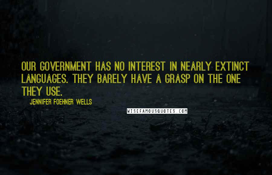 Jennifer Foehner Wells Quotes: Our government has no interest in nearly extinct languages. They barely have a grasp on the one they use.