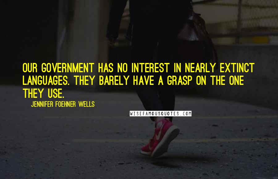 Jennifer Foehner Wells Quotes: Our government has no interest in nearly extinct languages. They barely have a grasp on the one they use.