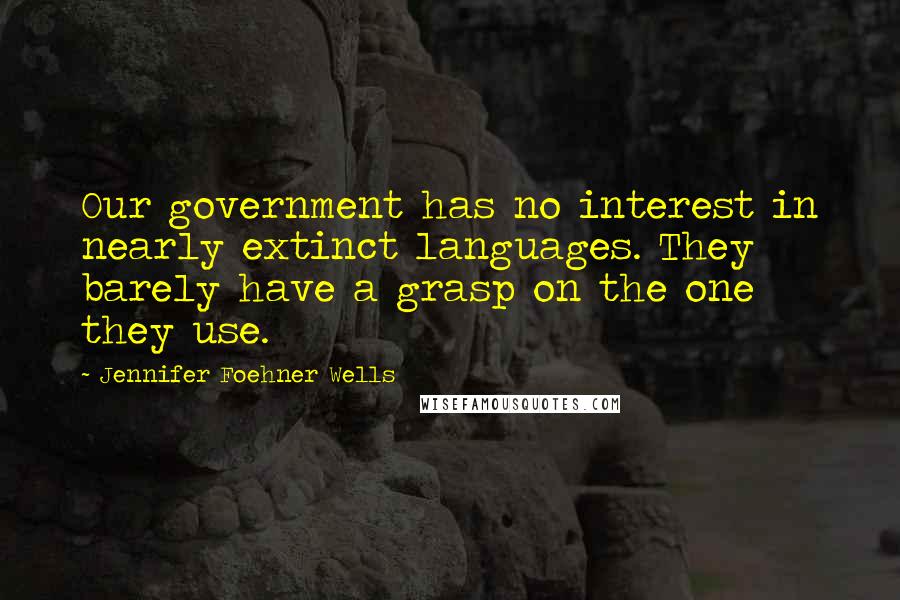 Jennifer Foehner Wells Quotes: Our government has no interest in nearly extinct languages. They barely have a grasp on the one they use.