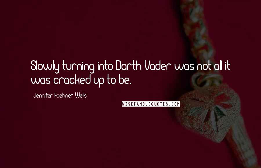 Jennifer Foehner Wells Quotes: Slowly turning into Darth Vader was not all it was cracked up to be.