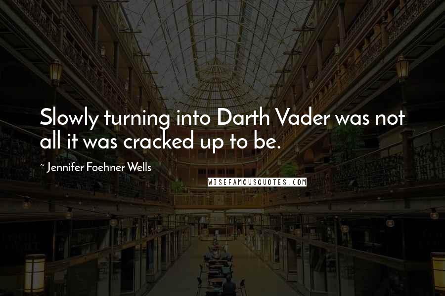 Jennifer Foehner Wells Quotes: Slowly turning into Darth Vader was not all it was cracked up to be.