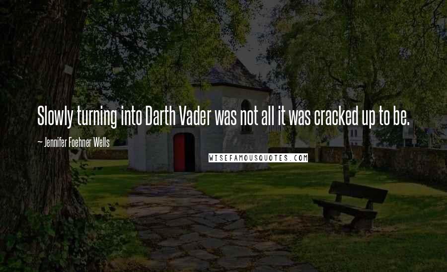 Jennifer Foehner Wells Quotes: Slowly turning into Darth Vader was not all it was cracked up to be.