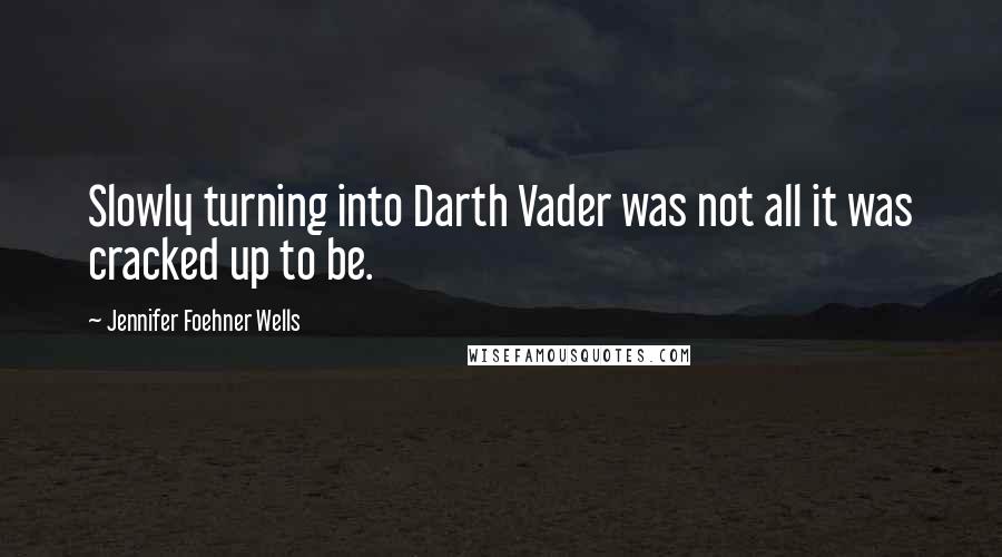 Jennifer Foehner Wells Quotes: Slowly turning into Darth Vader was not all it was cracked up to be.