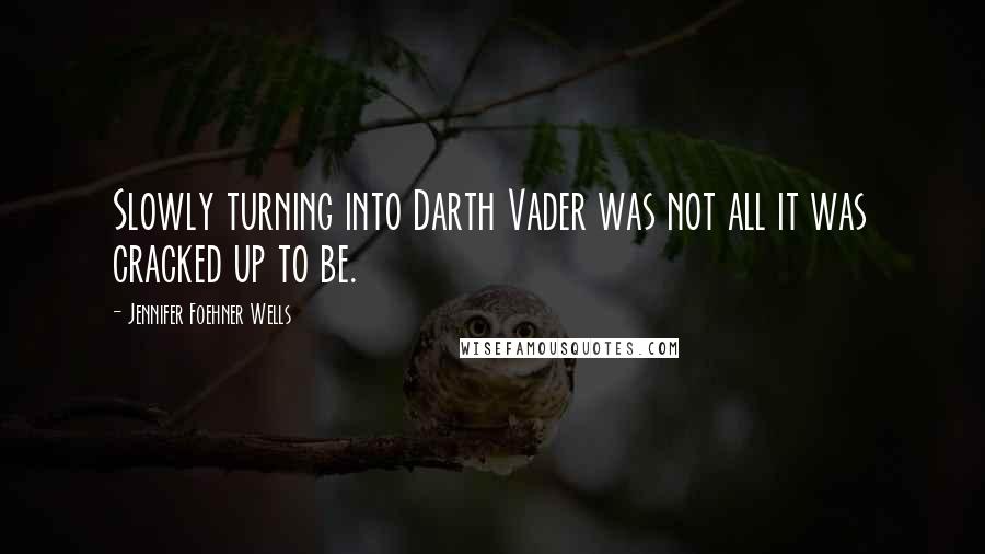 Jennifer Foehner Wells Quotes: Slowly turning into Darth Vader was not all it was cracked up to be.